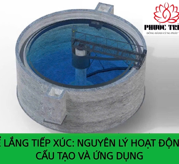 BỂ LẮNG TIẾP XÚC: NGUYÊN LÝ HOẠT ĐỘNG, CẤU TẠO VÀ ỨNG DỤNG