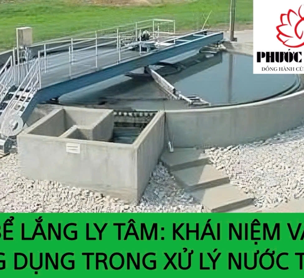 BỂ LẮNG LY TÂM: KHÁI NIỆM VÀ ỨNG DỤNG TRONG XỬ LÝ NƯỚC THẢI
