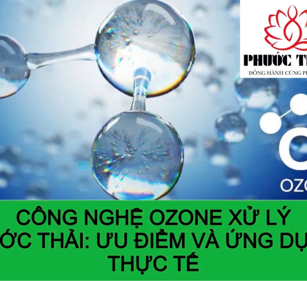 CÔNG NGHỆ OZONE XỬ LÝ NƯỚC THẢI: ƯU ĐIỂM VÀ ỨNG DỤNG THỰC TẾ