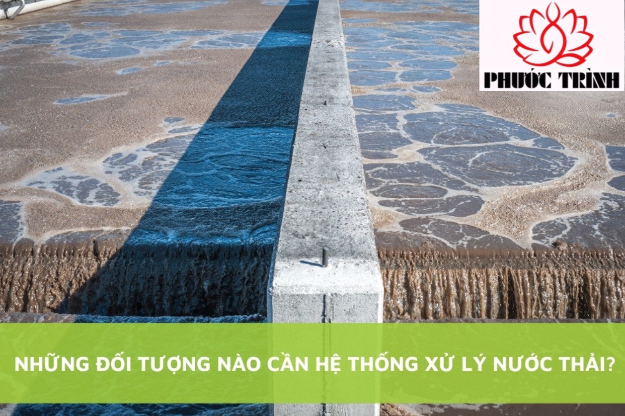 NHỮNG ĐỐI TƯỢNG NÀO CẦN HỆ THỐNG XỬ LÝ NƯỚC THẢI?