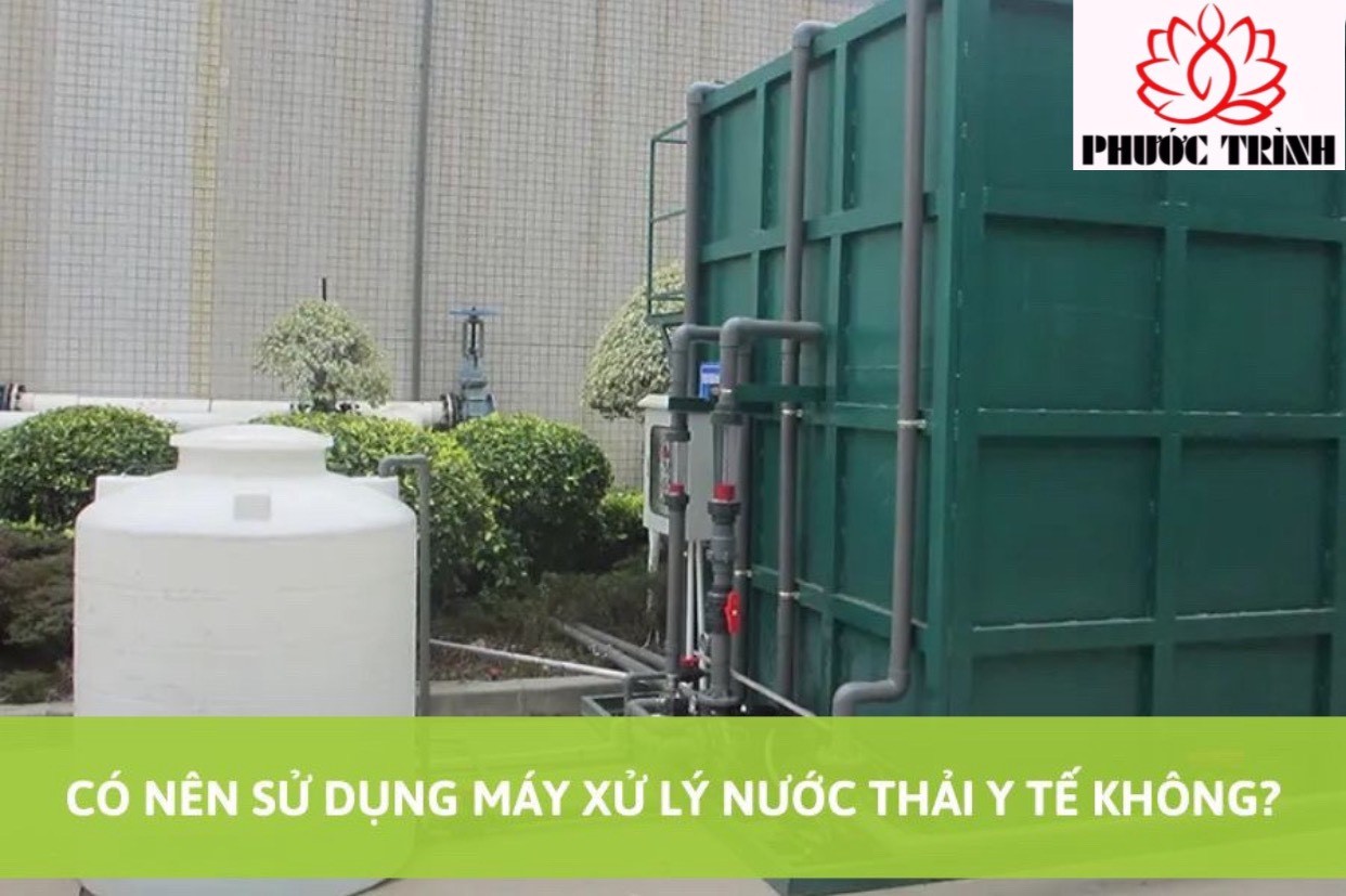 CÓ NÊN SỬ DỤNG MÁY XỬ LÝ NƯỚC THẢI Y TẾ KHÔNG?