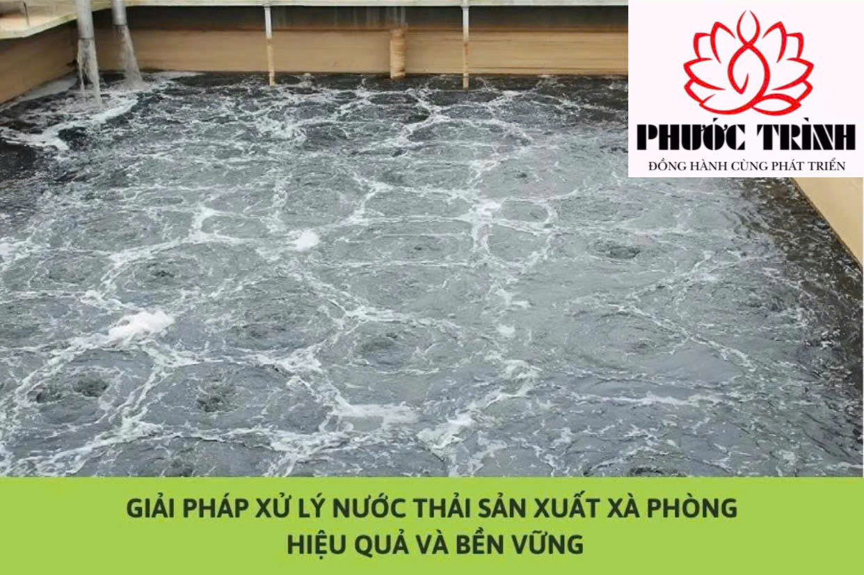 GIẢI PHÁP XỬ LÝ NƯỚC THẢI SẢN XUẤT XÀ PHÒNG HIỆU QUẢ VÀ BỀN VỮNG