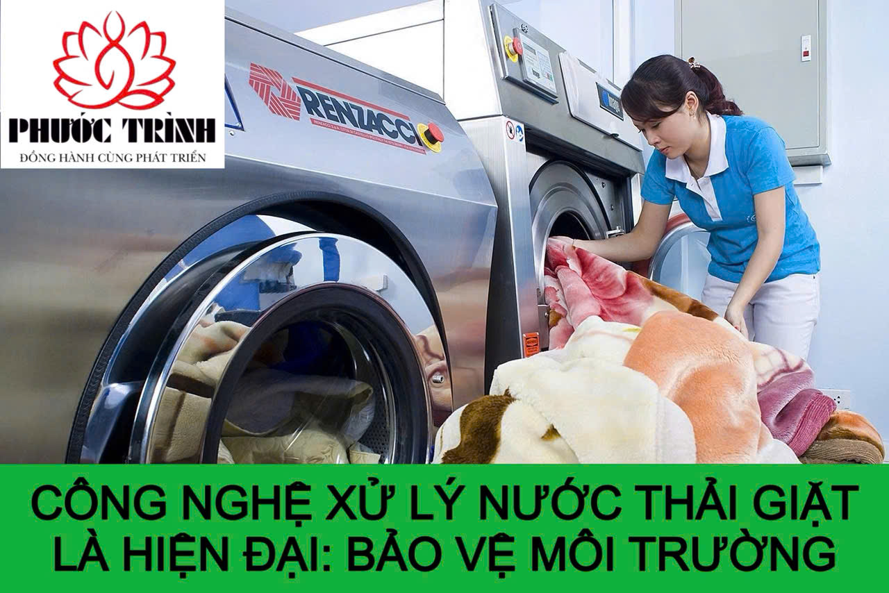 CÔNG NGHỆ XỬ LÝ NƯỚC THẢI GIẶT LÀ HIỆN ĐẠI: BẢO VỆ MÔI TRƯỜNG
