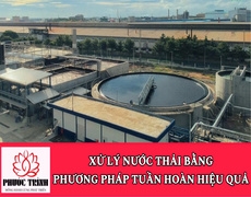 XỬ LÝ NƯỚC THẢI BẰNG PHƯƠNG  PHÁP TUẦN HOÀN HIỆU QUẢ